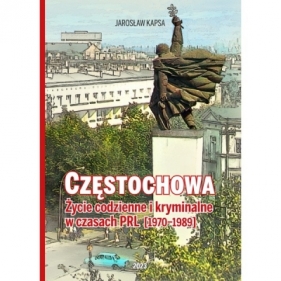 Częstochowa. Życie codzienne i kryminalne w czasach PRL [1976-1989] - Jarosław Kapsa